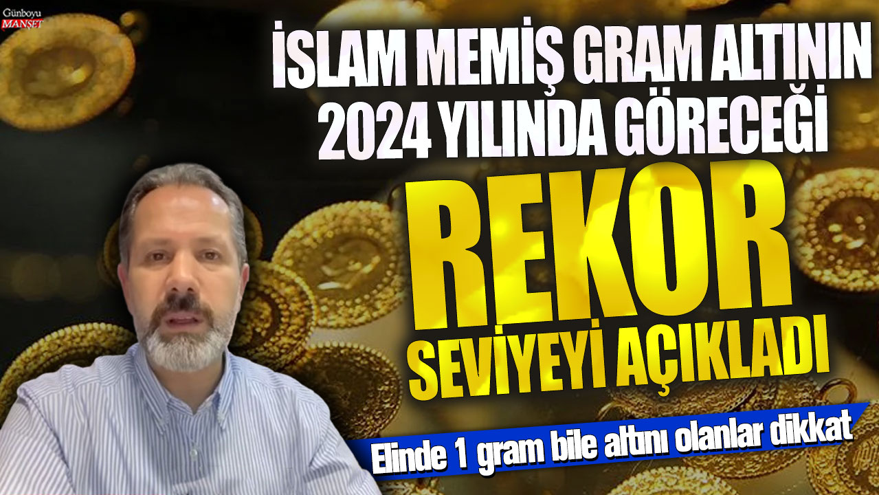 İslam Memiş gram altının 2024 yılında göreceği rekor seviyeyi açıkladı! Elinde 1 gram bile altını olanlar dikkat