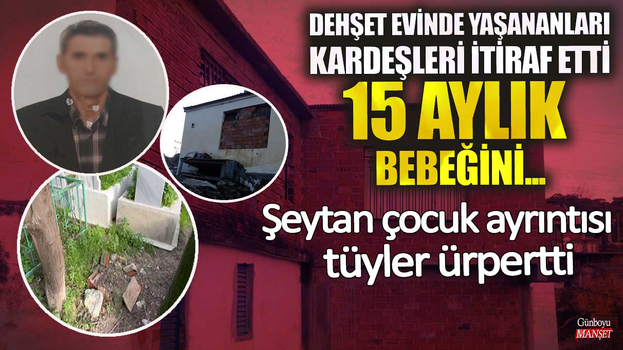 Dehşet evinde yaşananları kardeşleri itiraf etti 15 aylık bebeğini! Şeytan çocuk ayrıntısı tüyler ürpertti