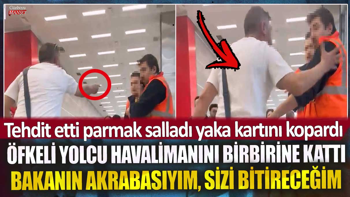 Öfkeli yolcu havalimanını birbirine kattı! Tehdit etti parmak salladı yaka kartını kopardı bakanın akrabasıyım sülalenizi bitireceğim