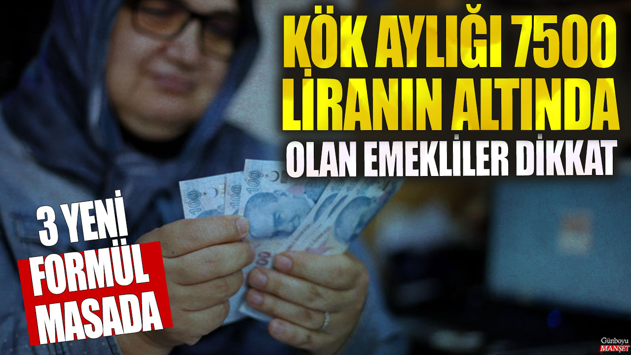 Kök aylığı 7500 liranın altında olan emekliler dikkat! 3 yeni formül masada