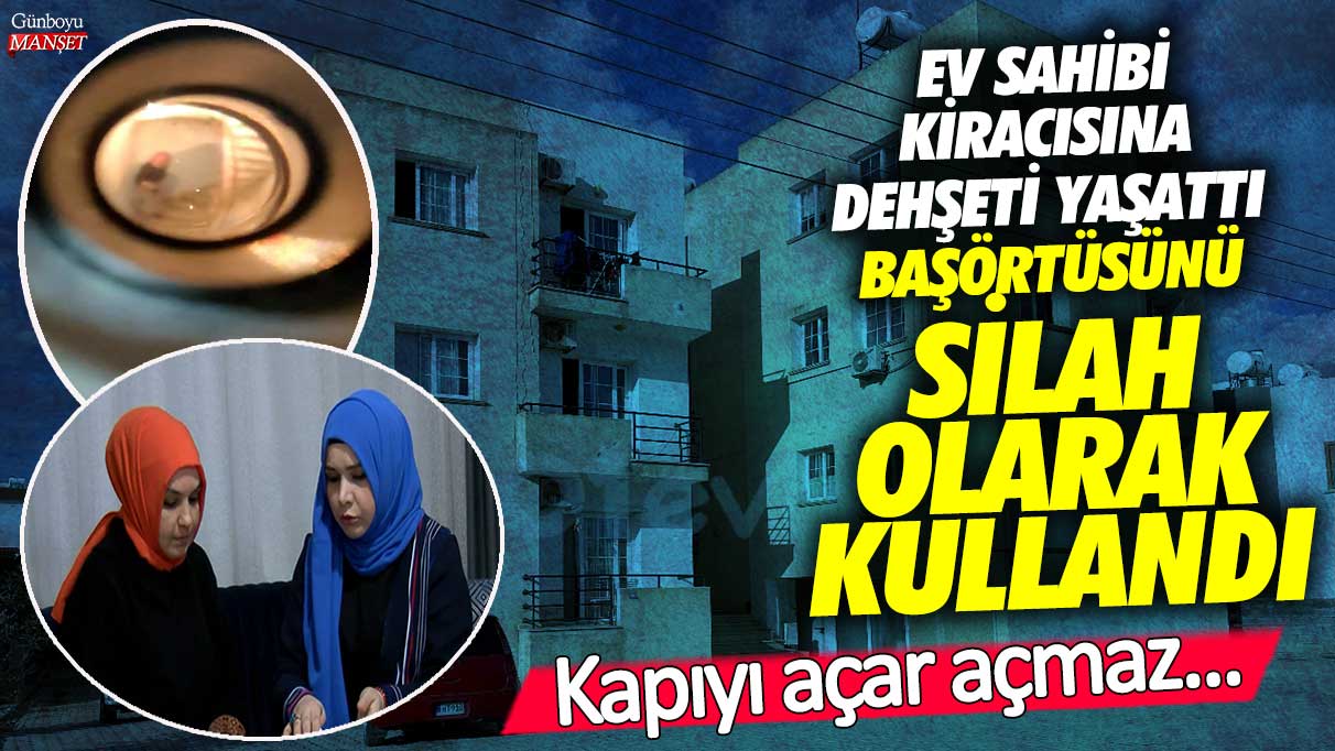 Üsküdar’da ev sahibi kiracısına dehşeti yaşattı!  Başörtüsünü silah olarak kullandı