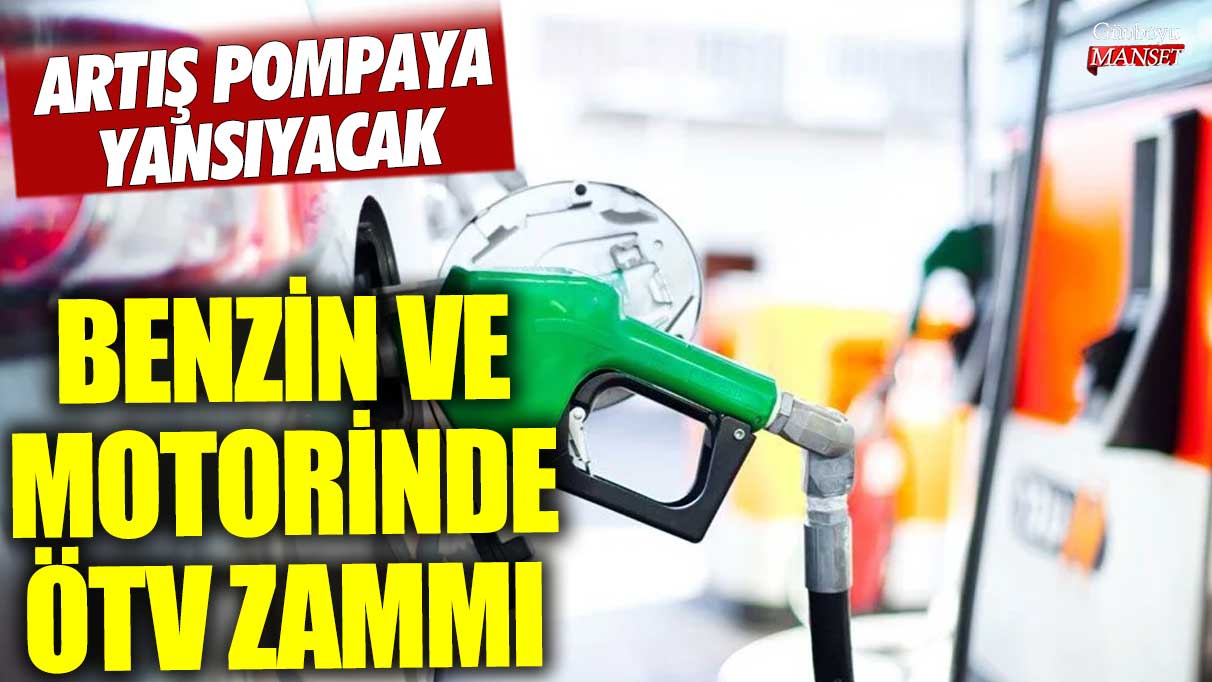 Benzin ve motorinde ÖTV zammı