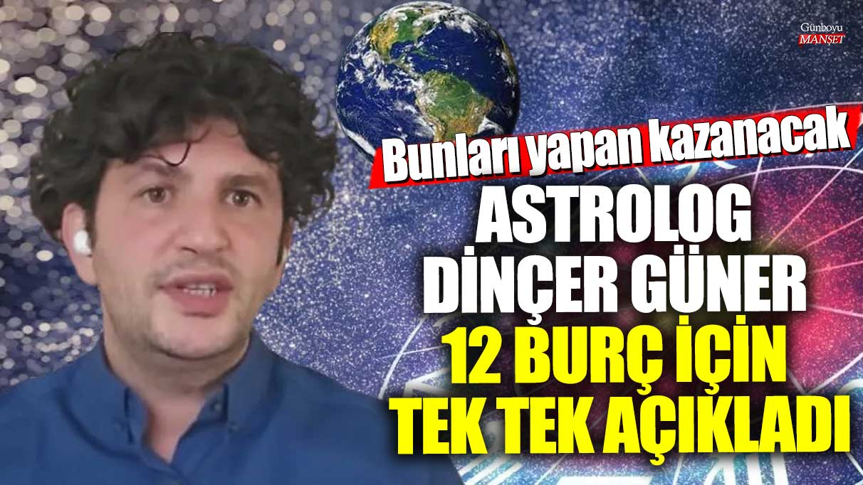 Astrolog Dinçer Güner 12 burç için tek tek açıkladı! Bunları yapan kazanacak