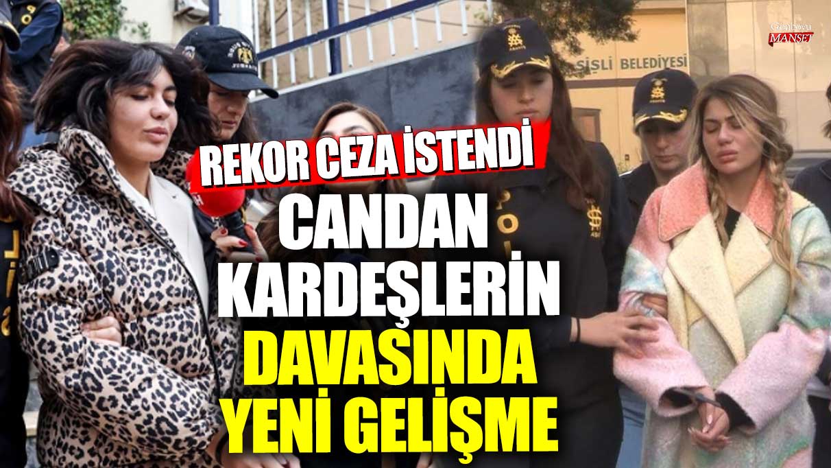 Nihal ve Bahar Candan kardeşlerin  davasında yeni gelişme! Rekor ceza istendi