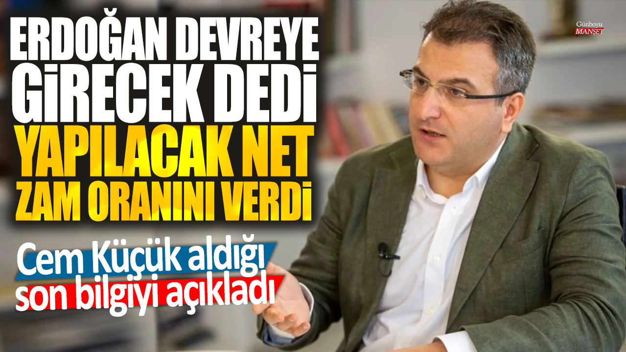 Erdoğan devreye girecek dedi yapılacak net zam oranını verdi: Cem Küçük aldığı son bilgiyi açıkladı