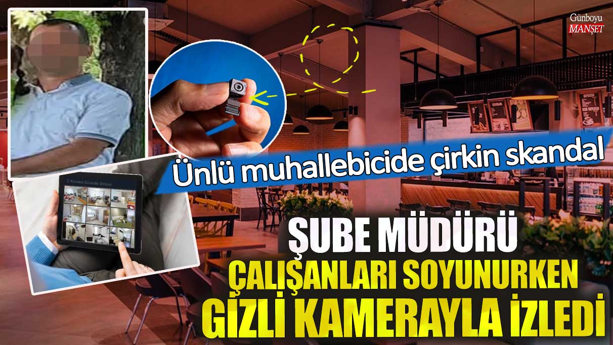 Ünlü muhallebicide çirkin skandal! Şube müdürü çalışanları soyunurken gizli kamerayla izledi