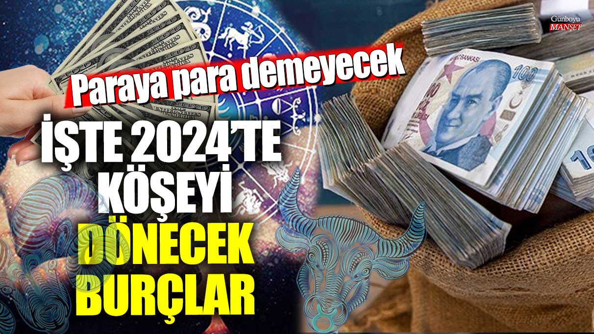 Paraya para demeyecek!  İşte 2024’te köşeyi dönecek burçlar