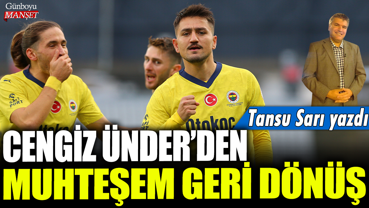 Cengiz Ünder'den muhteşem geri dönüş: Tansu Sarı yazdı...