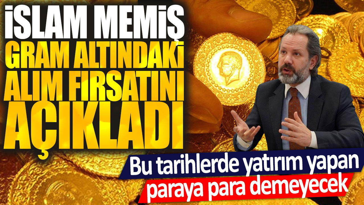 İslam Memiş gram altındaki alım fırsatını açıkladı: Bu tarihlerde yatırım yapan paraya para demeyecek