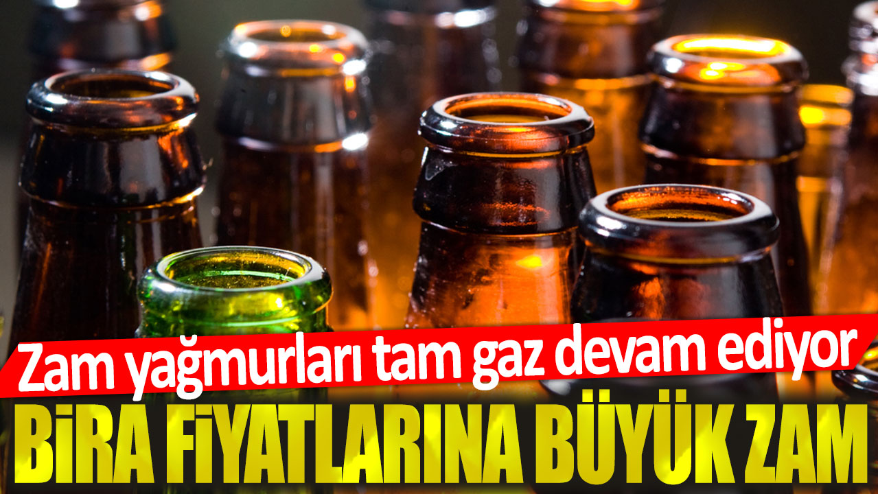 Bira fiyatlarına büyük zam: Zam yağmurları tam gaz devam ediyor