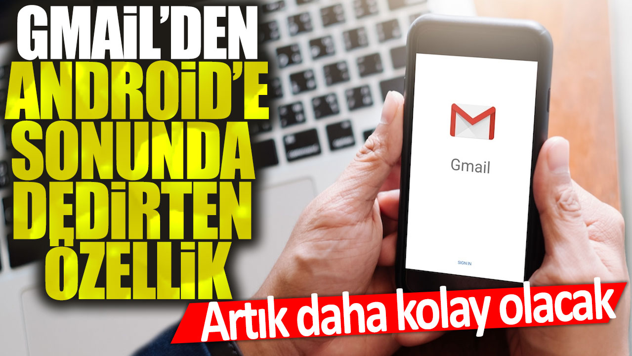 Gmail'den Android'e sonunda dedirten özellik: Artık daha kolay olacak