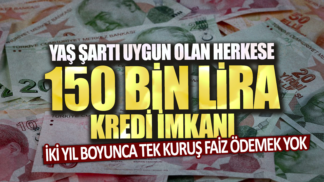 Yaş şartı uygun olan herkese 150 bin lira kredi imkanı!  İki yıl boyunca tek kuruş faiz ödemek yok