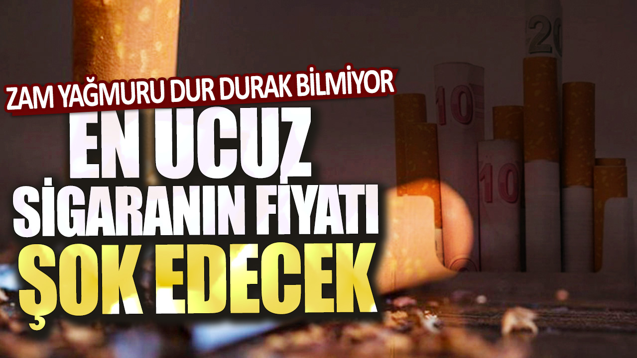 En ucuz sigaranın fiyatı şok edecek! Zam yağmuru dur durak bilmiyor