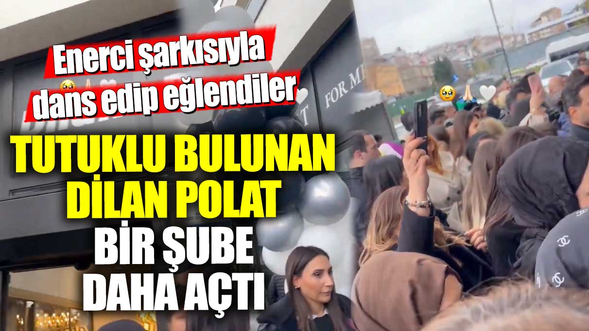 Tutuklu bulunan Dilan Polat bir şube daha açtı! Enerci şarkısıyla dans edip eğlendiler