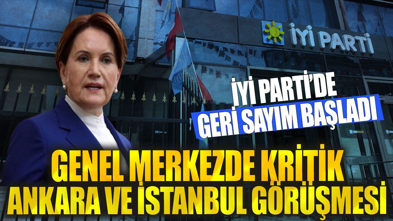 İYİ Parti’de geri sayım başladı: Genel merkezde kritik Ankara ve İstanbul görüşmesi