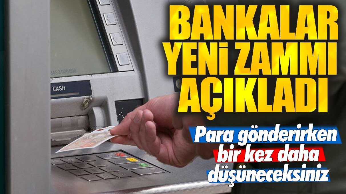 Bankalar yeni zammı açıkladı: Para gönderirken bir kez daha düşüneceksiniz