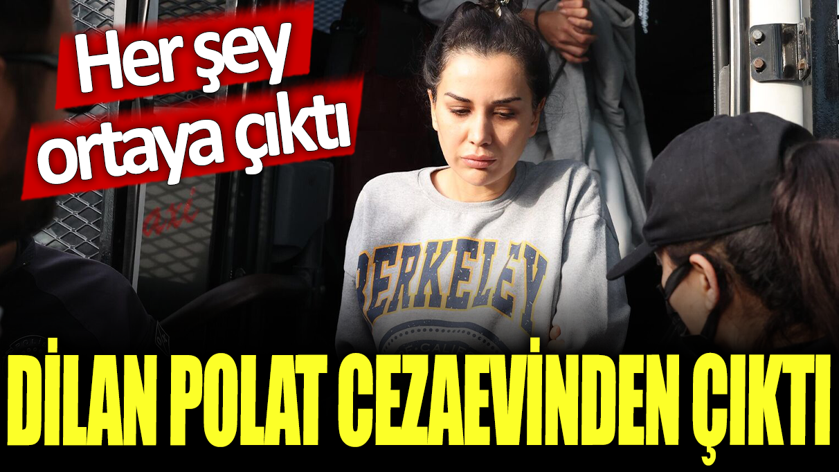 Dilan Polat cezaevinden çıktı: Her şey ortaya çıktı!