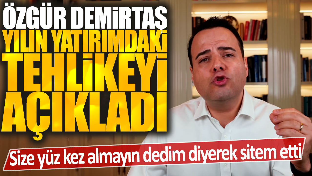 Özgür Demirtaş yılın yatırımındaki tehlikeyi açıkladı: Size yüz kez almayın dedim diyerek sitem etti