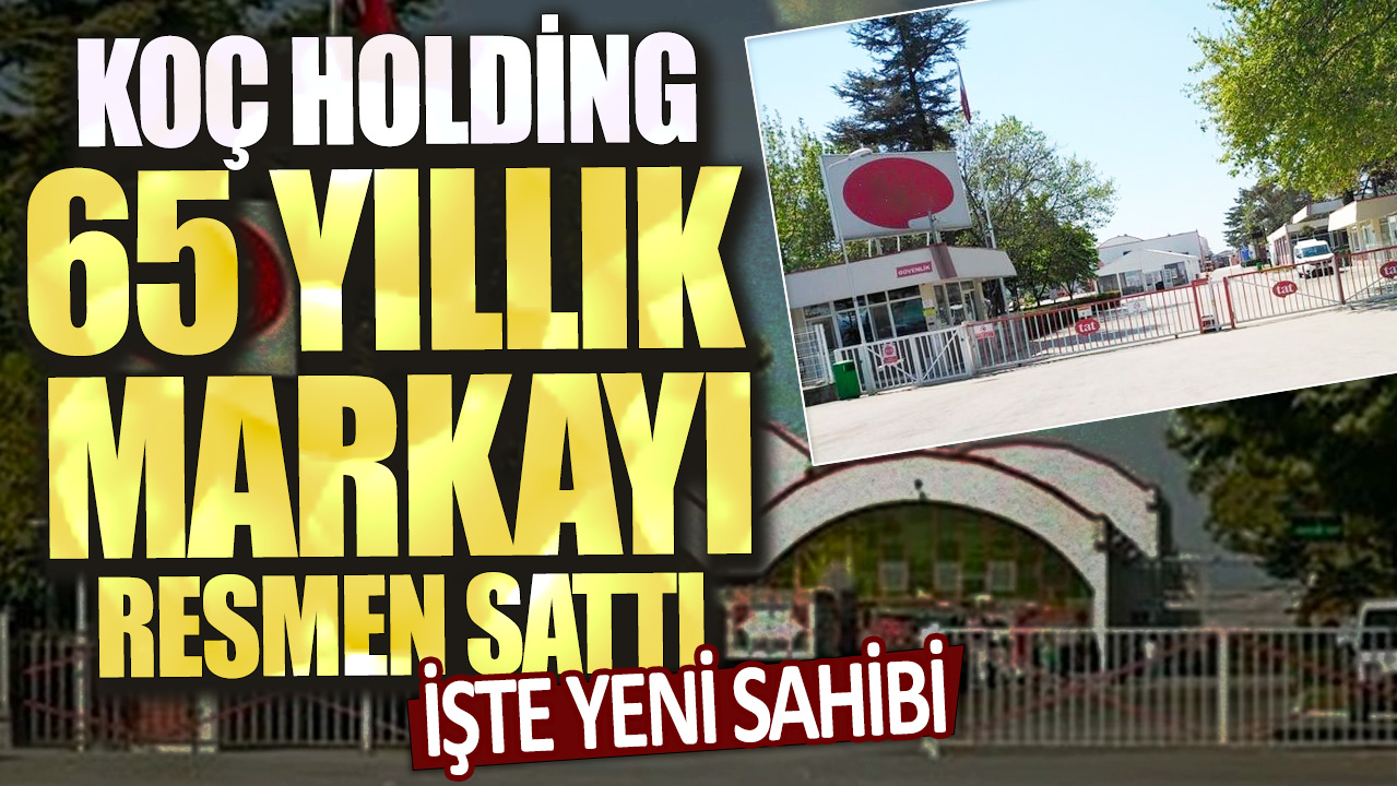 Koç Holding, 65 yıllık markayı resmen sattı! İşte yeni sahibi