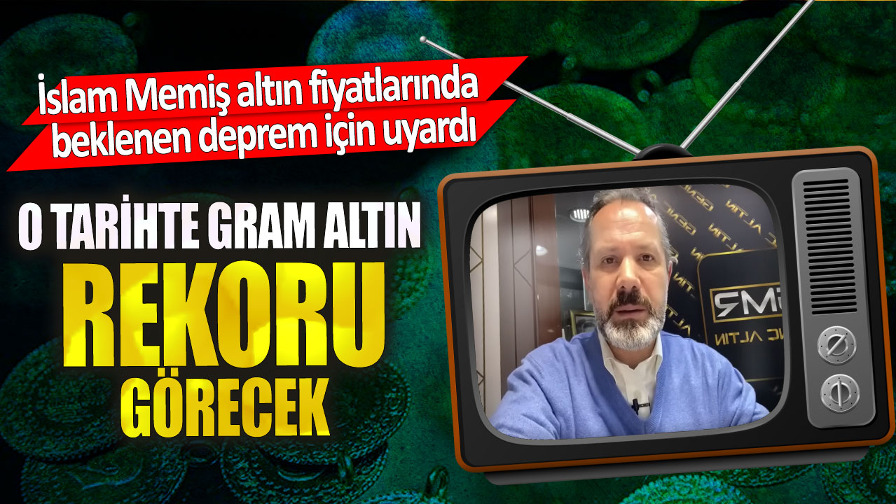 O tarihte gram altın rekoru görecek! İslam Memiş altın fiyatlarında beklenen deprem için uyardı