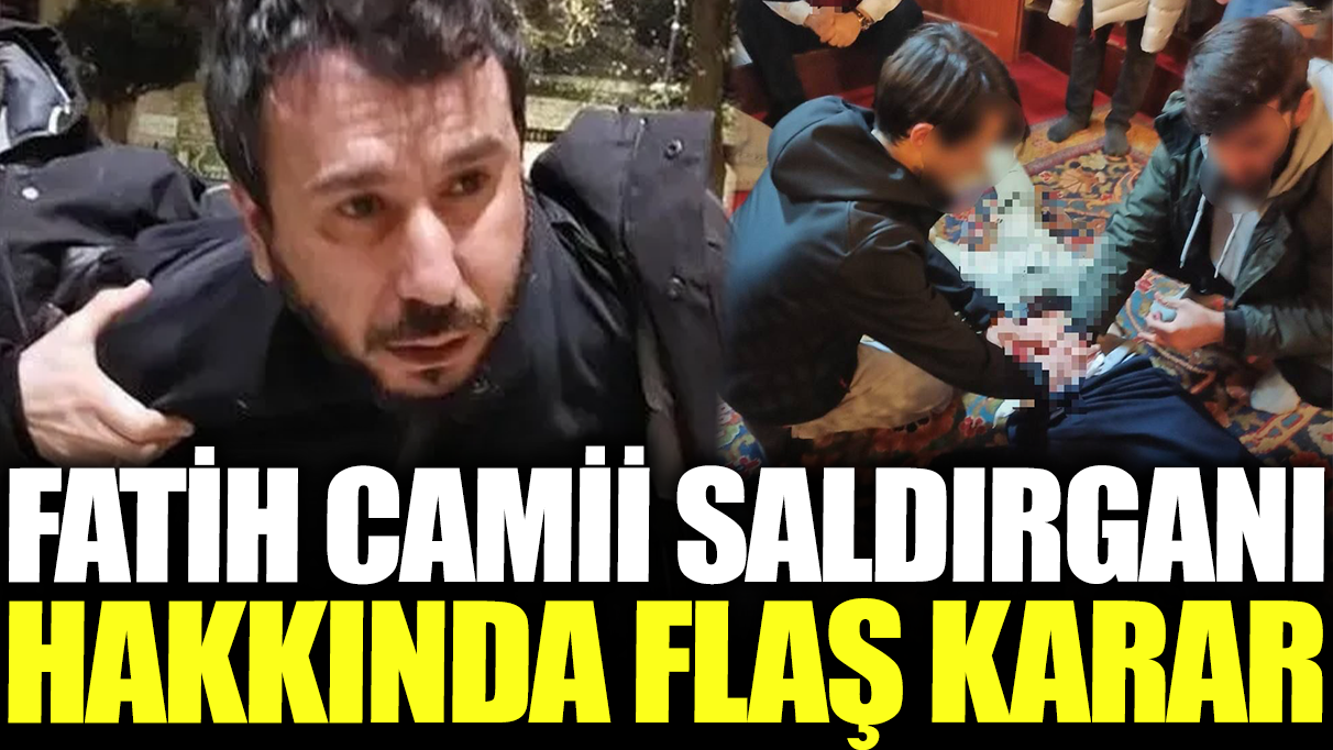 Son dakika... Fatih Camii saldırganı hakkında karar verildi