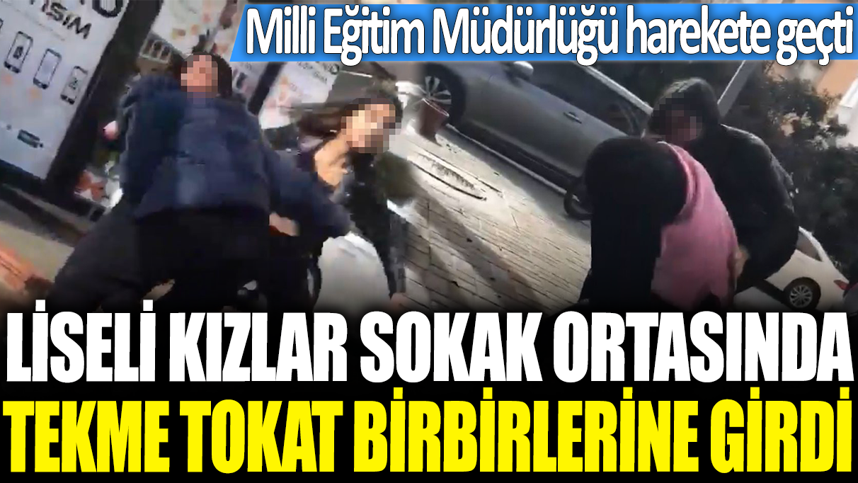 Liseli kızlar sokak ortasında tekme tokat birbirlerine girdi! Milli Eğitim Müdürlüğü harekete geçti