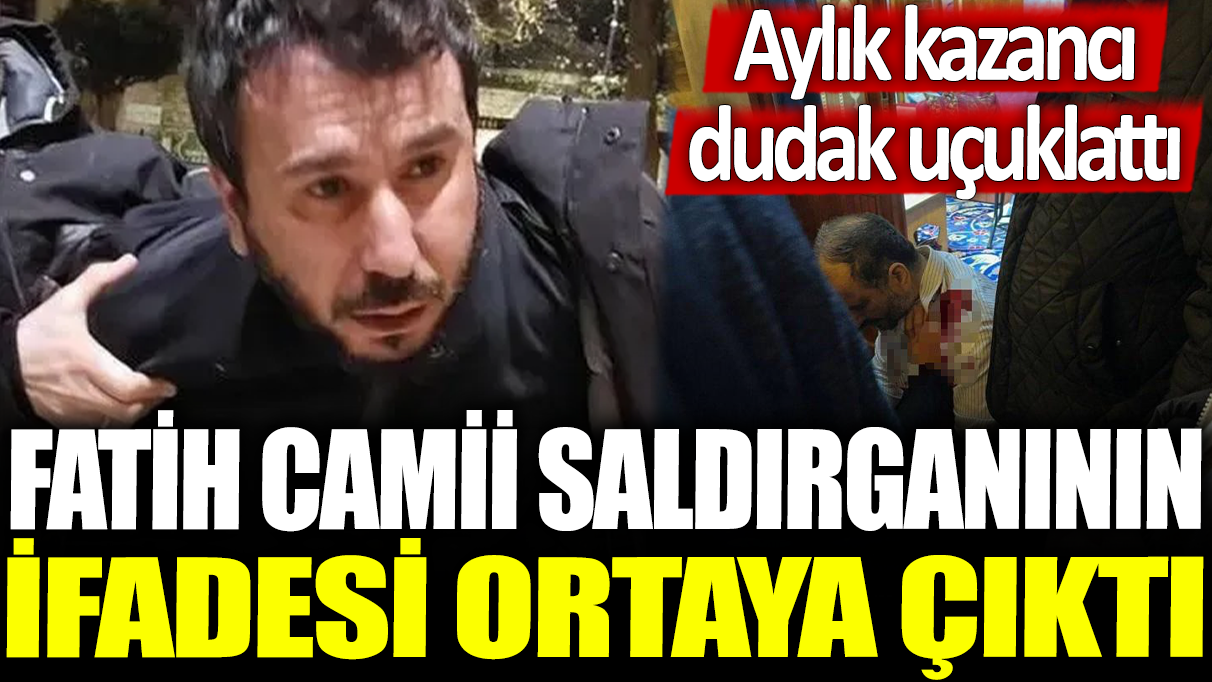 Fatih Cami saldırganının ifadesi ortaya çıktı: Aylık kazancı dudak uçuklattı!