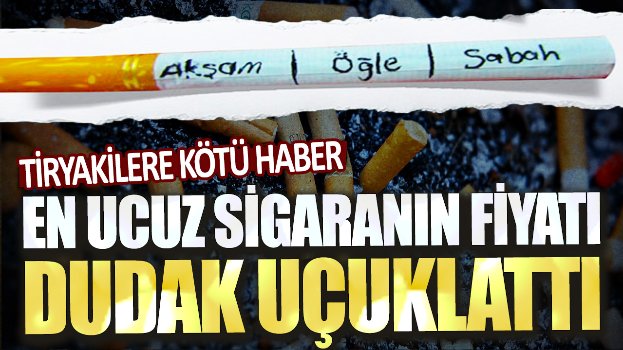 Tiryakilere kötü haber:  En ucuz sigaranın fiyatı dudak uçuklattı