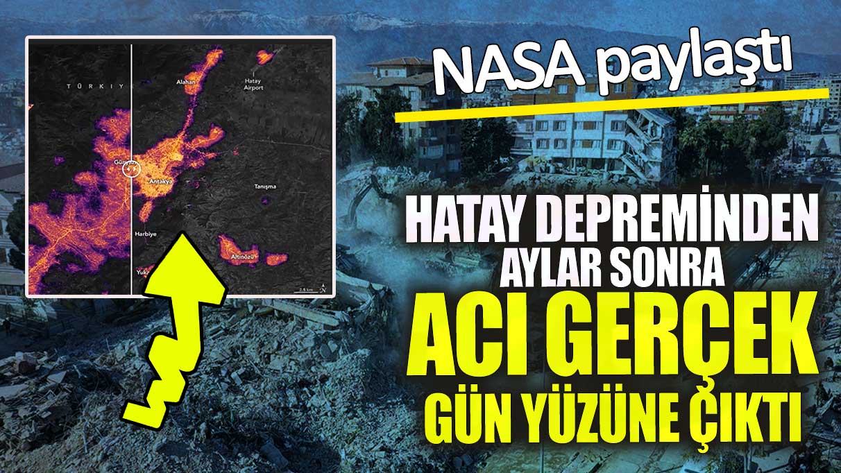 Hatay depreminden aylar sonra acı gerçek gün yüzüne çıktı! NASA paylaştı