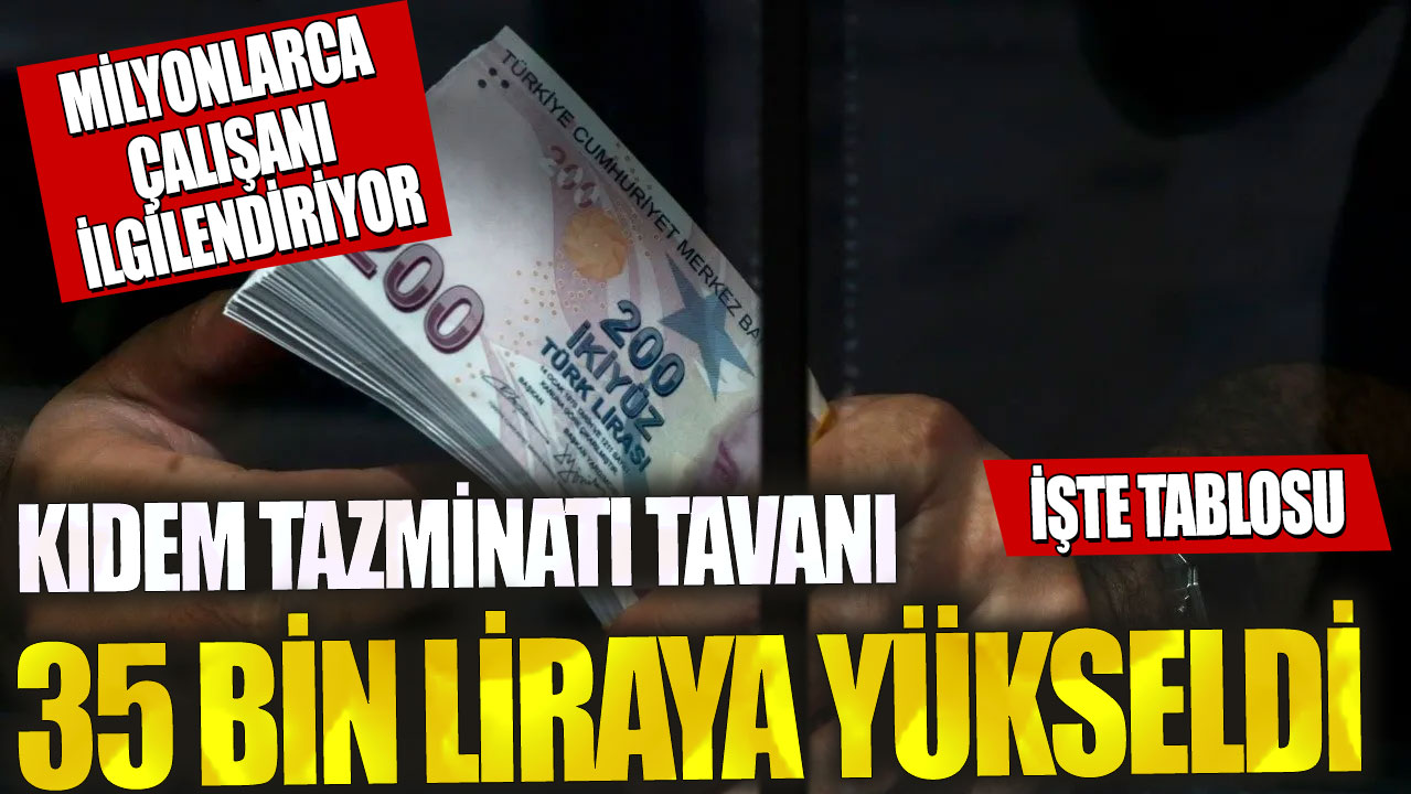 Milyonlarca çalışanı ilgilendiriyor! Kıdem tazminatı tavanı 35 bin liraya yükseldi…İşte tablosu