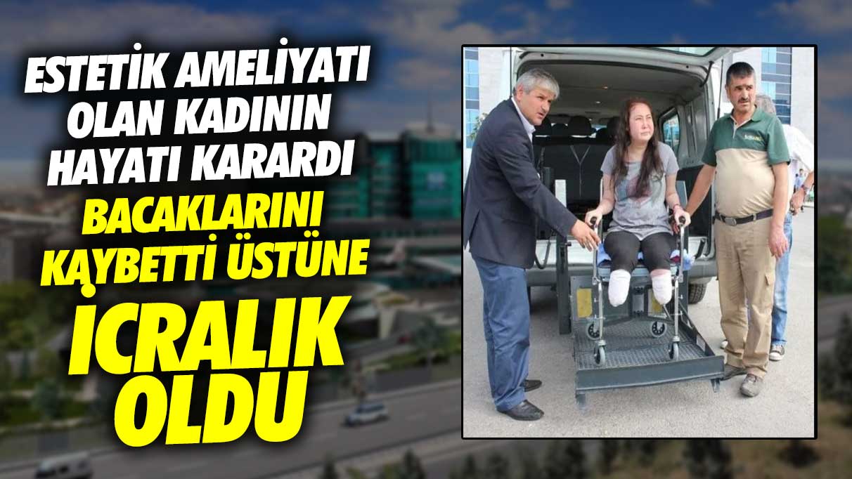 Bacaklarını kaybetti üstüne icralık oldu! Estetik ameliyatı olan kadının hayatı karardı