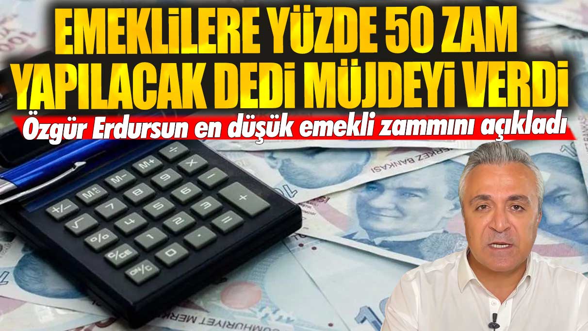 Emeklilere yüzde 50 zam yapılacak dedi müjdeyi verdi: Özgür Erdursun en düşük emekli zammını açıkladı