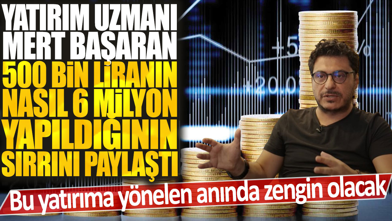 Yatırım uzmanı Mert Başaran 500 bin liranın nasıl 6 milyon yapıldığının sırrını paylaştı: Bu yatırıma yönelen anında zengin olacak