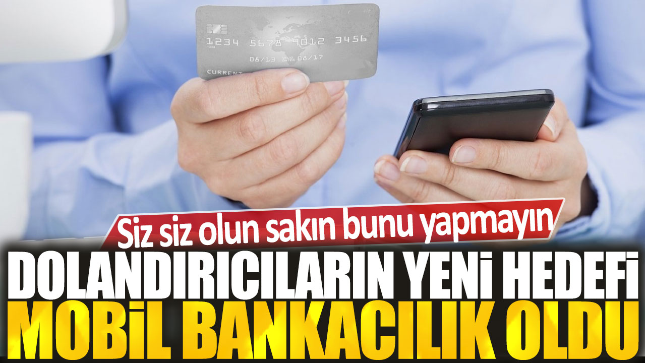 Siz siz olun sakın bunu yapmayın: Dolandırıcıların yeni hedefi mobil bankacılık oldu