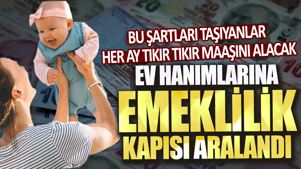 Ev hanımlarına emeklilik kapısı aralandı! Bu şartları taşıyanlar her ay tıkır tıkır maaşını alacak