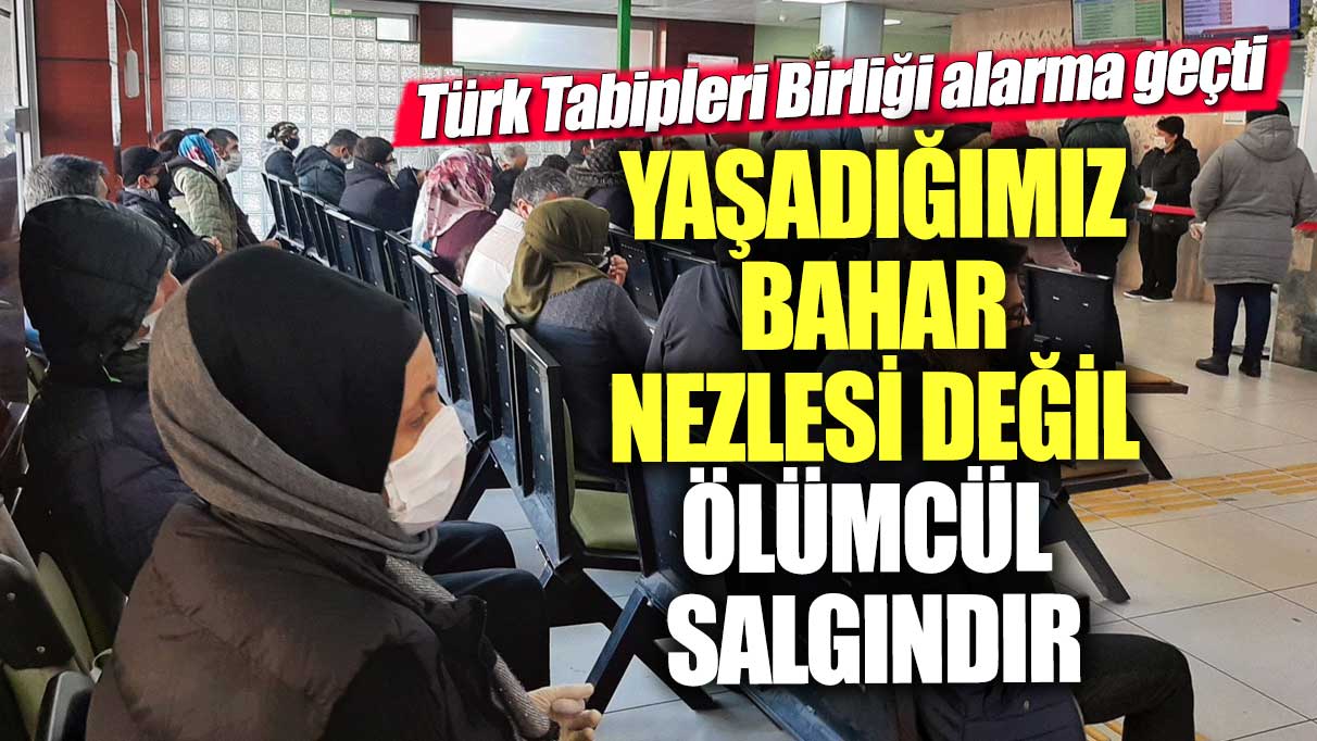 Yaşadığımız bahar nezlesi değil, ölümcül salgındır! Türk Tabipleri Birliği alarma geçti