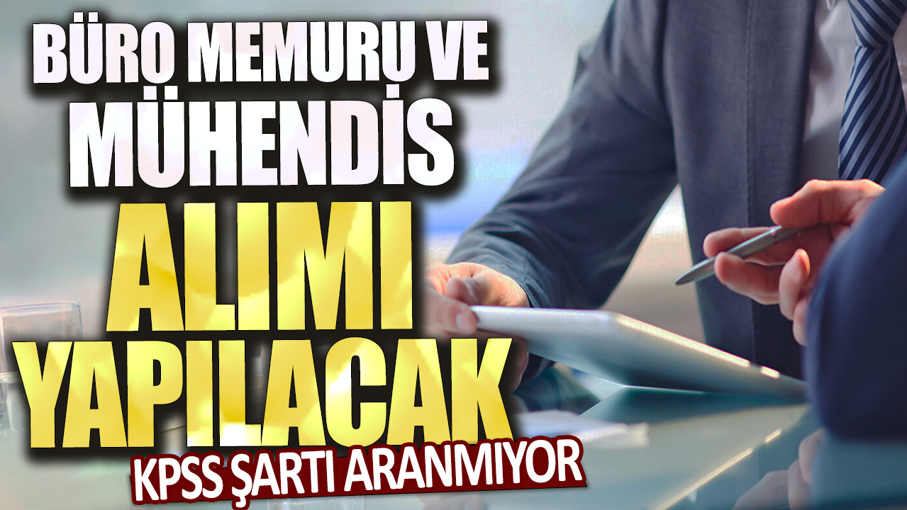 KPSS şartı aranmıyor! Büro memuru ve mühendis alımı yapılacak