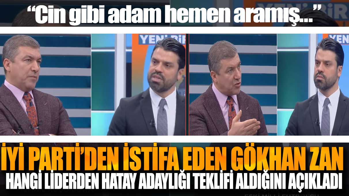 İYİ Parti’den istifa eden Gökhan Zan hangi liderden Hatay adaylığı teklifi aldığını açıkladı: Cin gibi adam hemen aramış