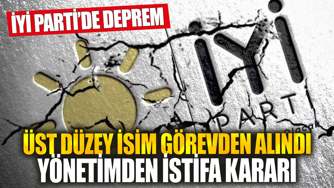 İYİ Parti’de deprem: Üst düzey isim görevden alındı, yönetimden istifa kararı