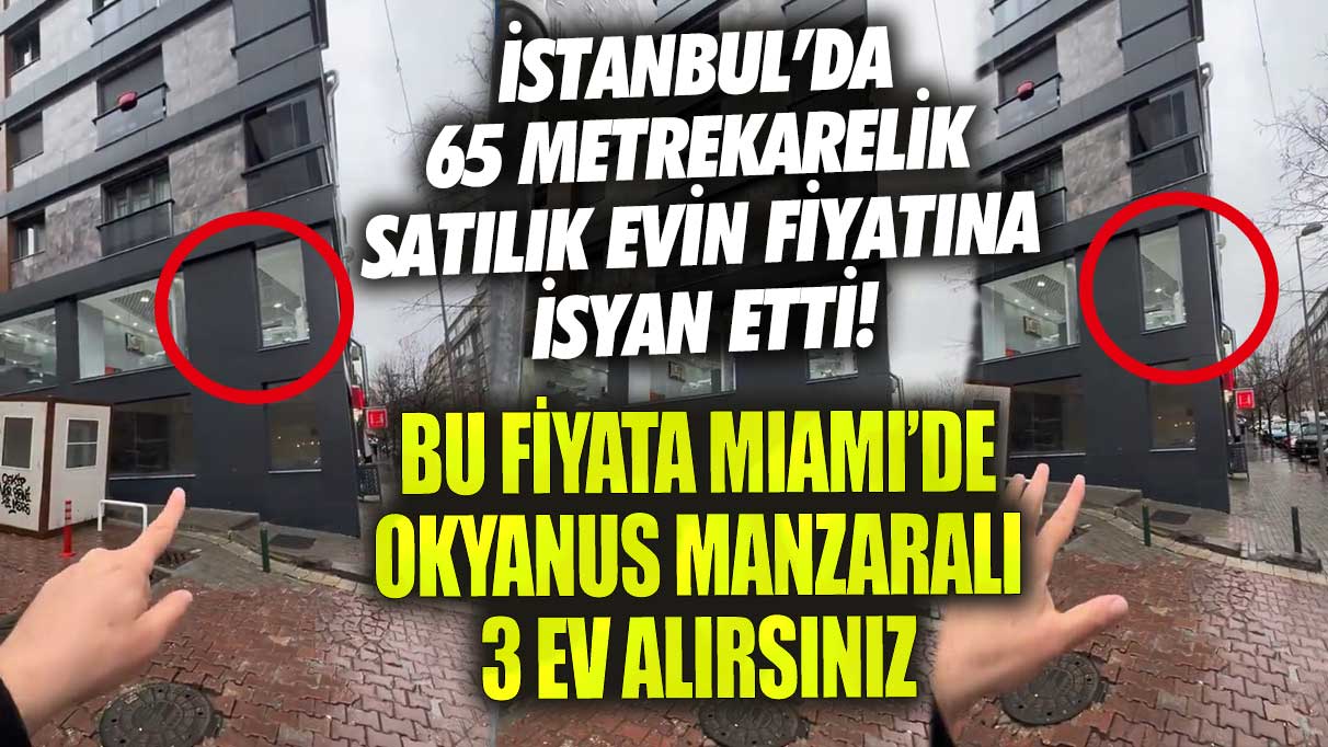 İstanbul’da satılık 65 metrekarelik evin fiyatına isyan etti!  Bu paraya Miami’de okyanus manzaralı 3 ev alırsınız