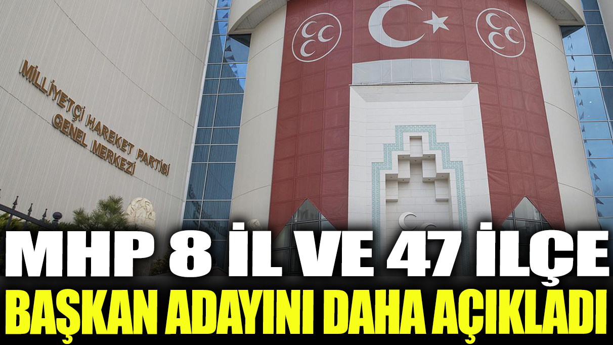 Son dakika... MHP 8 il ve 47 ilçe başkan adayını daha açıkladı