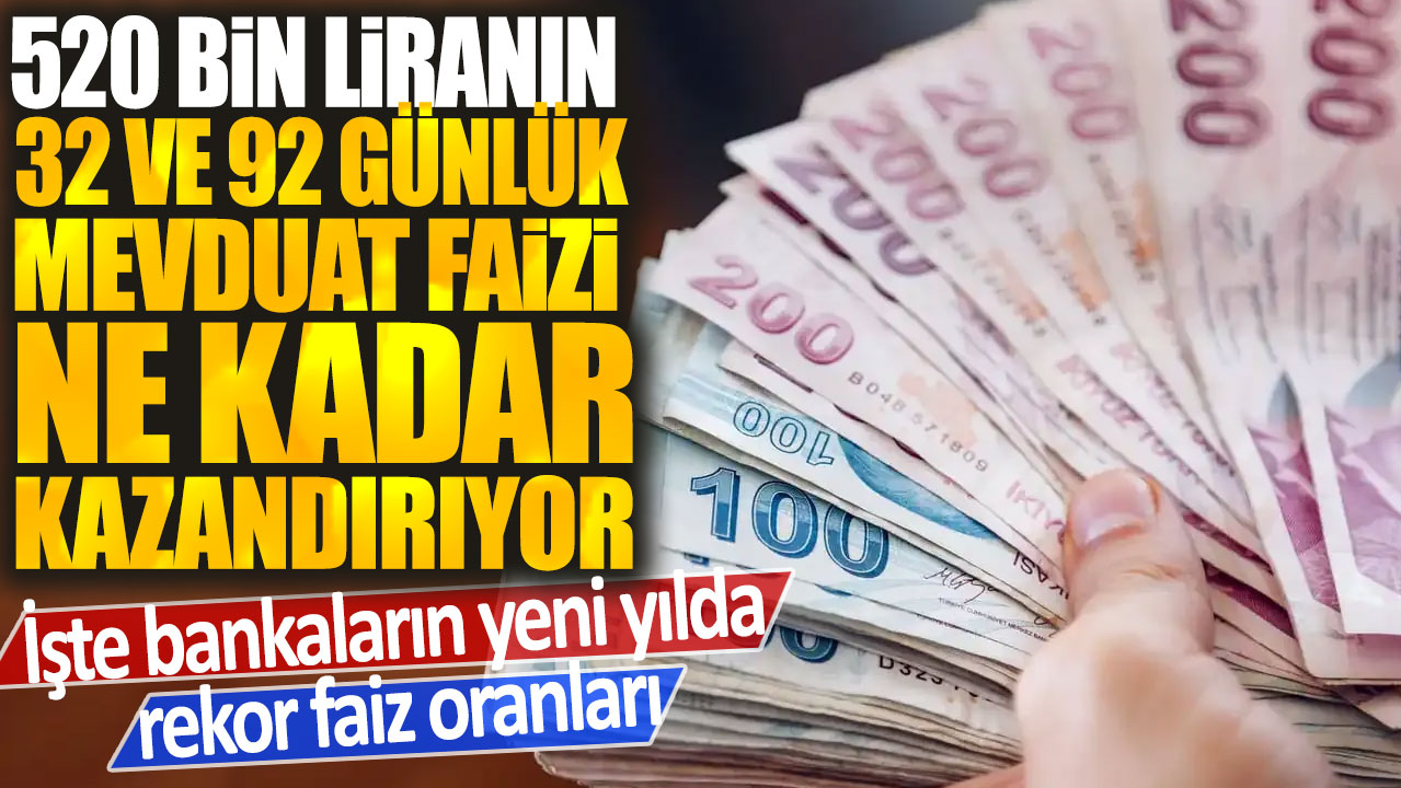 520 bin liranın 32 ve 92 günlük mevduat getirisi ne kadar kazandırıyor? İşte bankaların yeni yılda rekor faiz oranları