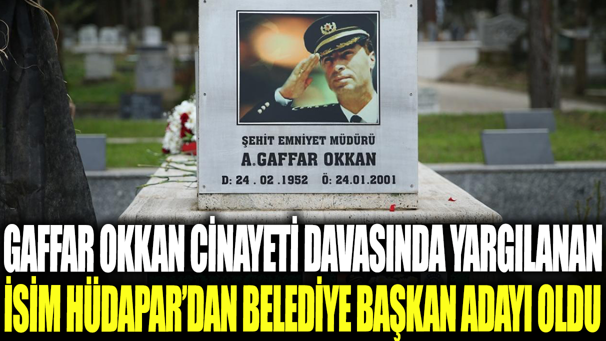 Gaffar Okkan davasında yargılanan isim HÜDAPAR'DAN belediye başkan adayı oldu