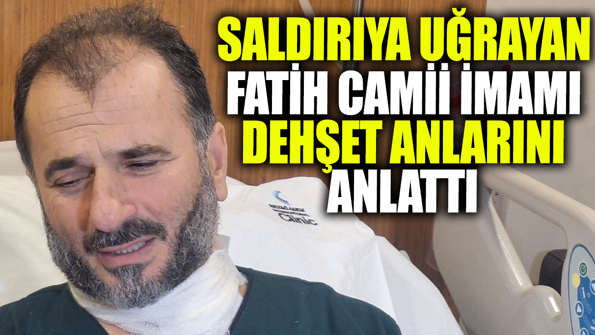 Saldırıya uğrayan Fatih Camii imamı dehşet anlarını anlattı!