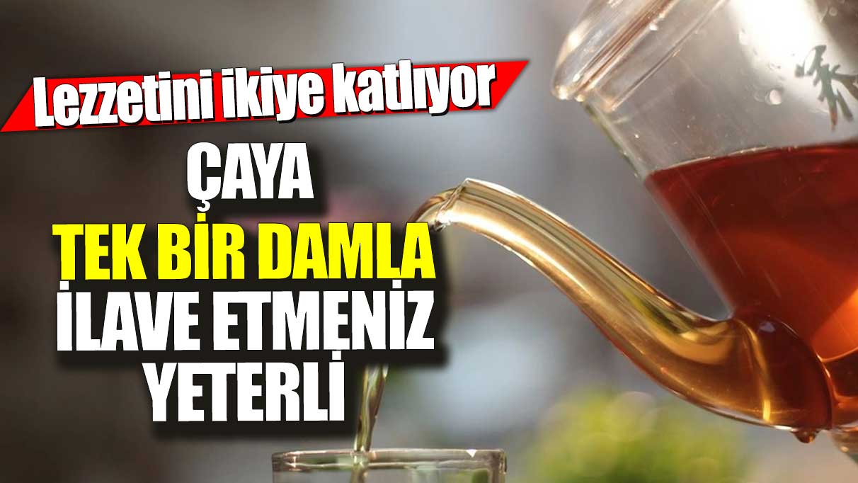 Çaya tek bir damla ilave etmeniz yeterli: Lezzetini ikiye katlıyor