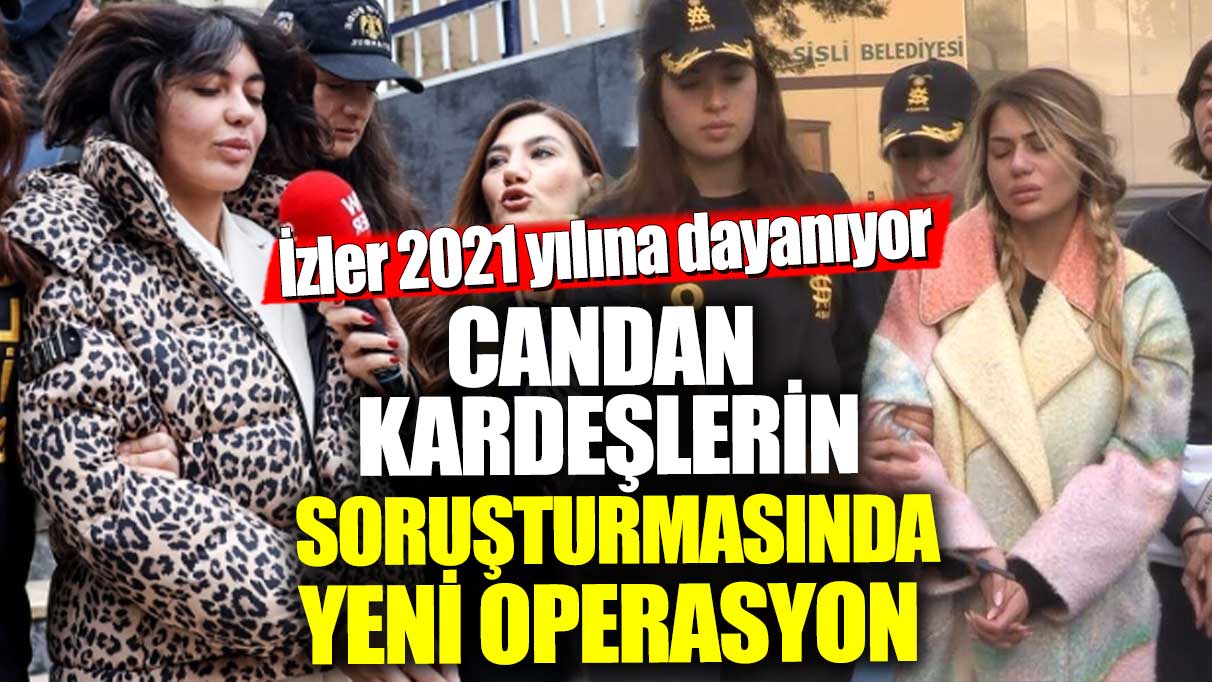 Nihal ve Bahar Candan kardeşlerin soruşturmasında yeni operasyon! İzler 2021 yılına dayanıyor