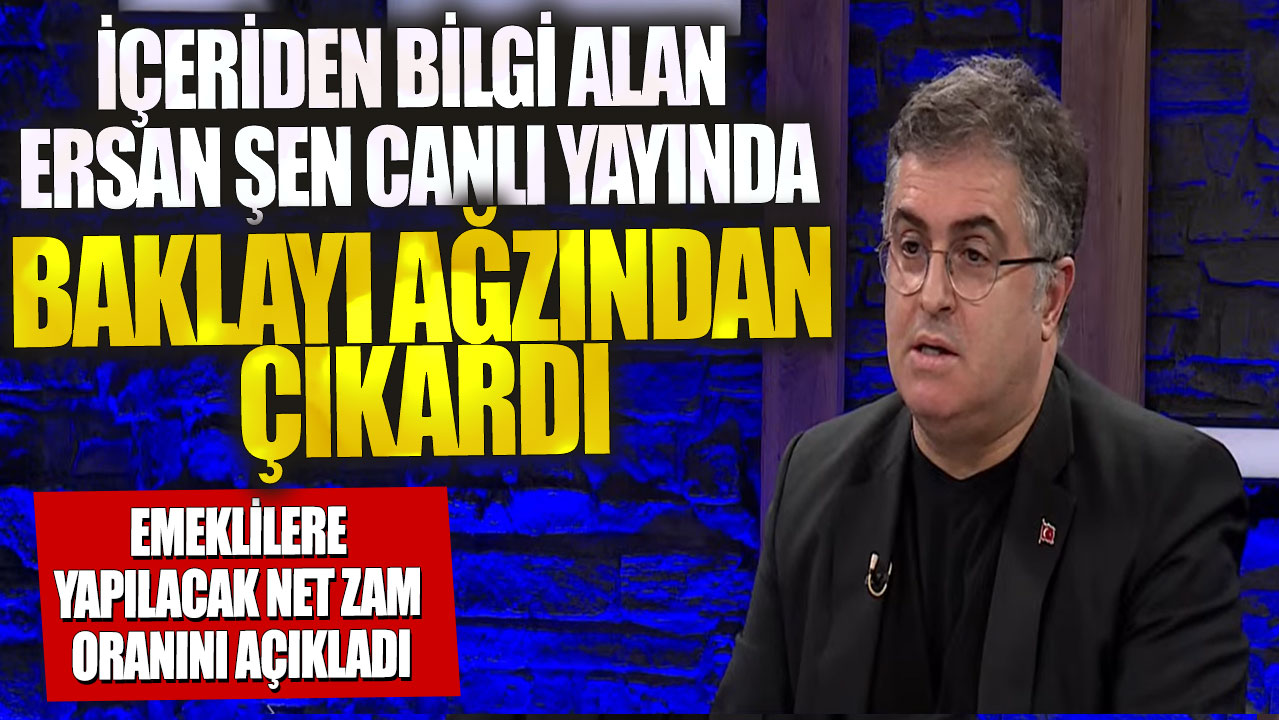 İçeriden bilgi alan Ersan Şen canlı yayında baklayı ağzından çıkardı! Emeklilere yapılacak net zam oranını açıkladı