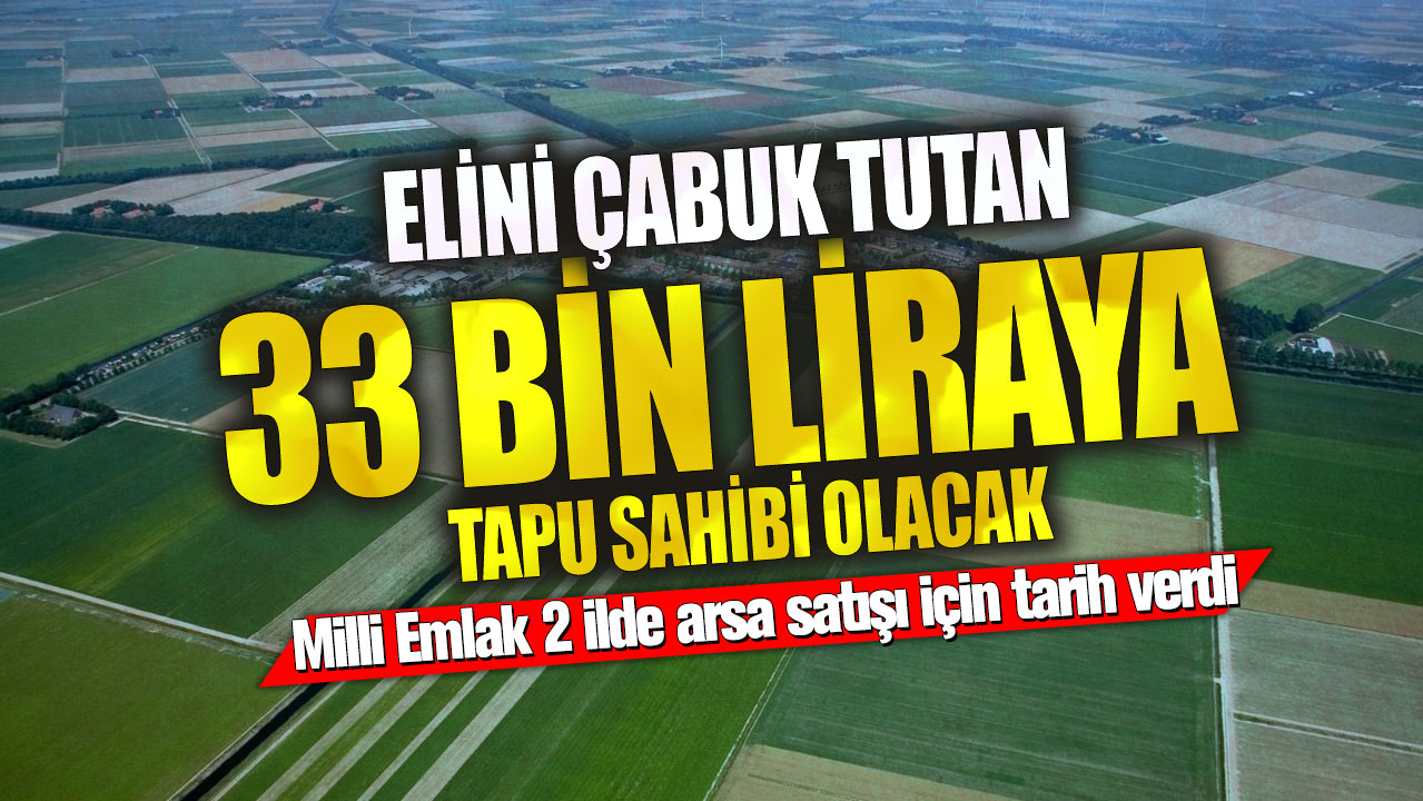 Elini çabuk tutan 33 bin liraya tapu sahibi olacak! Milli Emlak 2 ilde arsa satışı için tarih verdi