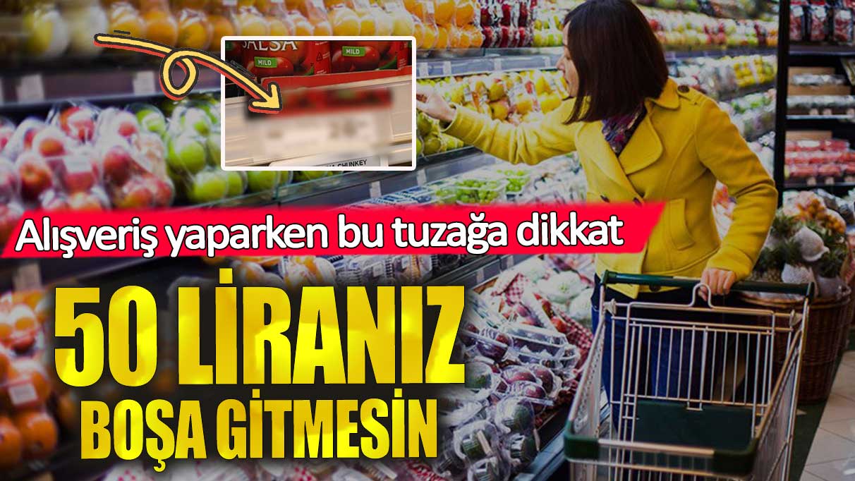 Markette 50 liranız boşa gitmesin! Alışveriş yaparken bu tuzağa dikkat