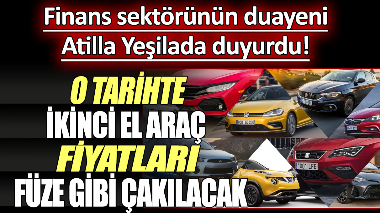 Finans sektörünün duayeni Atilla Yeşilada, yemin ederek tarih verdi! İkinci el araç fiyatları füze gibi çakılacak...